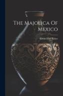 The Majolica Of Mexico di Edwin Atlee Barber edito da LEGARE STREET PR