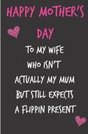 Happy Mother's Day to My Wife Who Isn't Actually My Mum: Mother's Day Notebook - Funny, Cheeky Birthday Joke Journal for di Journal Sarcasm edito da INDEPENDENTLY PUBLISHED