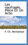 Les Naufrag S. Pi Ce En Un Acte. di F Ch Morisseaux edito da Bibliolife