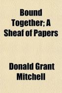 Bound Together; A Sheaf Of Papers di Donald Grant Mitchell edito da General Books