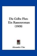 Die Gelbe Flut: Ein Rassenroman (1908) di Alexander Ular edito da Kessinger Publishing