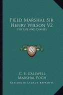 Field Marshal Sir Henry Wilson V2: His Life and Diaries di C. E. Callwell edito da Kessinger Publishing