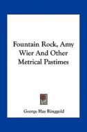 Fountain Rock, Amy Wier and Other Metrical Pastimes di George Hay Ringgold edito da Kessinger Publishing