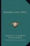 Barbara Ladd (1902) di Charles George Douglas Roberts edito da Kessinger Publishing