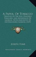 A Paper, of Tobacco: Treating of the Rise, Progress, Pleasures, and Advantages of Smoking, with Anecdotes of Distinguished Smokers (1839) di Joseph Fume edito da Kessinger Publishing