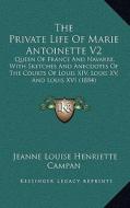 The Private Life of Marie Antoinette V2: Queen of France and Navarre, with Sketches and Anecdotes of the Courts of Louis XIV, Louis XV, and Louis XVI di Jeanne Louise Henriette Campan edito da Kessinger Publishing