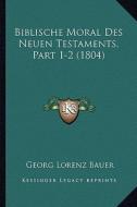 Biblische Moral Des Neuen Testaments, Part 1-2 (1804) di Georg Lorenz Bauer edito da Kessinger Publishing