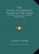 The Violin, a Condensed History of the Violin: Its Perfection and Its Famous Makers (1878) di Charles Goffrie edito da Kessinger Publishing