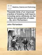 Theoretic Hints Of An Improved Practice Of Brewing Malt-liquors; Including Some Strictures On The Nature And Properties Of Water, ... By John Richards di Professor of Musicology John Richardson edito da Gale Ecco, Print Editions