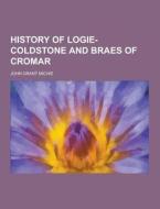 History Of Logie-coldstone And Braes Of Cromar di John Grant Michie edito da Theclassics.us