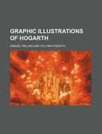 Graphic Illustrations Of Hogarth di Samuel Ireland edito da General Books Llc