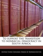 To Support The Transition To Nonracial Democracy In South Africa. edito da Bibliogov