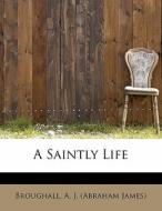 A Saintly Life di A J edito da Bibliolife