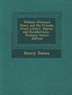 William Wetmore Story and His Friends: From Letters, Diaries, and Recollections di Henry James edito da Nabu Press