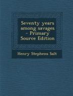 Seventy Years Among Savages di Henry Stephens Salt edito da Nabu Press