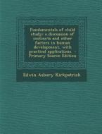 Fundamentals of Child Study; A Discussion of Instincts and Other Factors in Human Development, with Practical Applications di Edwin Asbury Kirkpatrick edito da Nabu Press