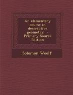 An Elementary Course in Descriptive Geometry - Primary Source Edition di Solomon Woolf edito da Nabu Press