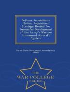 Defense Acquisitions: Better Acquisition Strategy Needed for Successful Development of the Army's Warrior Unmanned Aircr edito da WAR COLLEGE SERIES