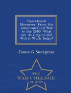 Operational Maneuver: From the American Civil War to the Omg: What Are Its Origins and Will It Work Today? - War College di James G. Snodgrass edito da WAR COLLEGE SERIES