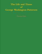 The Life and Times of George Washington Patterson di Terrence Grant edito da Lulu.com