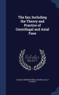 The Fan; Including The Theory And Practice Of Centrifugal And Axial Fans di Charles Herbert Innes, W M Wallace, F R Jolley edito da Sagwan Press