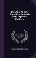Diss. Selecta Iuris Rigensium Cambialis Capita Explicata ... Exhibens di Johann Gottlieb Siegel edito da Palala Press