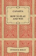 Canasta - How to Play and Win - Including the Official Rules and Pointers for Play di Ottilie Reilly edito da Freeman Press