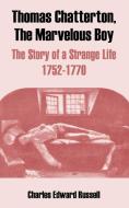 Thomas Chatterton, the Marvelous Boy: The Story of a Strange Life 1752-1770 di Charles Edward Russell edito da INTL LAW & TAXATION PUBL