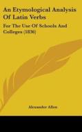 An Etymological Analysis Of Latin Verbs: For The Use Of Schools And Colleges (1836) di Alexander Allen edito da Kessinger Publishing, Llc
