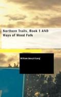 Northern Trails, Book 1 And Ways Of Wood Folk di William Joseph Long edito da Bibliolife