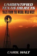 Unidentified Texas Objects: Tales from the Weird, Wild West di Carol Walt edito da AUTHORHOUSE