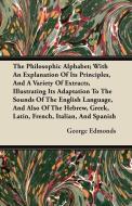 The Philosophic Alphabet; With An Explanation Of Its Principles, And A Variety Of Extracts, Illustrating Its Adaptation  di George Edmonds edito da Narahari Press