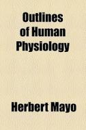 Outlines Of Human Physiology di Herbert Mayo edito da General Books Llc