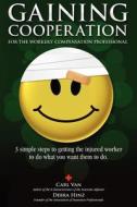 Gaining Cooperation: For the Workers' Compensation Professional: 3 Simple Steps to Getting the Injured Worker to Do What You Want Them to D di Carl Van edito da Createspace