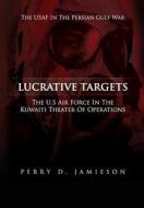 Lucrative Targets: The U.S. Air Force Inthe Kuwaiti Theater of Operations di Perry D. Jamieson, United States Air Force edito da Createspace