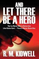 And Let There Be a Hero: You've Never Met a Detective Like Kalen GATT - There's Never Been One di R. M. Kidwell edito da OUTSKIRTS PR