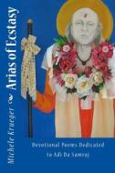 Arias of Ecstasy: Devotional Poems Dedicated to Adi Da Samraj di Michele Krueger edito da Createspace