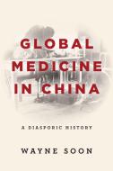 Global Medicine In China di Wayne Soon edito da Stanford University Press