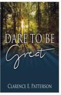 Dare to Be Great di Clarence E. Patterson edito da Createspace
