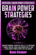 Brain Power Strategies: Improve Memory, Cognitive Skills, I.Q. and Mind Power, Mental Focus and Productivity, and Learn about Power Foods for di Ryan Cooper edito da Createspace