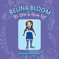 Belina Bloom, It's Time To Grow Up! di Rothman Aubrey Rothman edito da FriesenPress