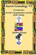 Secret Genealogy VI: Freemasons, Jewish Conquistadors and the Holy Family di Suellen Ocean edito da Createspace Independent Publishing Platform