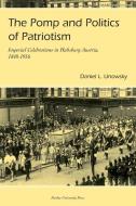 Pomp and Politics of Patriotism: Imperial Celebrations in Habsburg, Austria, 1848-1916 di Daniel Unowsky edito da PURDUE UNIV PR