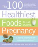 The 100 Healthiest Foods To Eat During Pregnancy di Jonny Bowden, Allison Tannis edito da Fair Winds Press