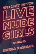 The Last of the Live Nude Girls di Sheila McClear edito da SOFT SKULL PR