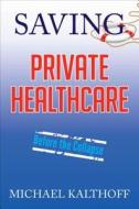Saving Private Healthcare di Michael Kalthoff edito da Tate Publishing & Enterprises