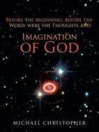 Imagination of God: Before the Beginning, Before the Word; Were the Thoughts And di Michael Christopher edito da IUNIVERSE INC