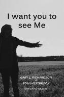 I Want You to See Me di Tom Westbrook, David Willets, Gary L. Richardson edito da TIGER BARK PR