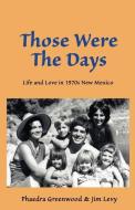 Those were the Days: Life and Love in 1970s northern New Mexico di Jim Levy, Phaedra Greenwood edito da LIGHTNING SOURCE INC