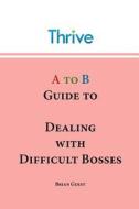 A to B Guide to Dealing with Difficult Bosses di Brian Guest edito da Thrive Careers Ltd.